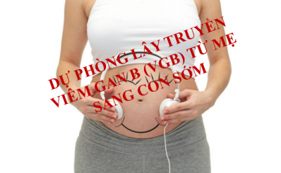 DỰ PHÒNG LÂY TRUYỀN VIÊM GAN B (VGB) TỪ MẸ SANG CON SỚM
